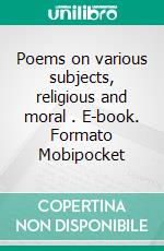 Poems on various subjects, religious and moral . E-book. Formato Mobipocket ebook