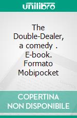 The Double-Dealer, a comedy . E-book. Formato Mobipocket ebook