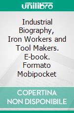 Industrial Biography, Iron Workers and Tool Makers. E-book. Formato Mobipocket ebook