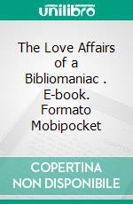 The Love Affairs of a Bibliomaniac . E-book. Formato Mobipocket ebook