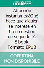 Atracción instantánea¿Qué hace que alguien se interese en ti en cuestión de segundos?. E-book. Formato EPUB ebook