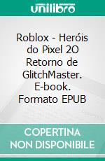 Roblox - Heróis do Pixel 2O Retorno de GlitchMaster. E-book. Formato EPUB ebook