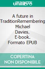 A future in TraditionRemembering Michael Davies. E-book. Formato EPUB ebook di Aurelio Porfiri