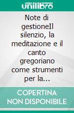 Note di gestioneIl silenzio, la meditazione e il canto gregoriano come strumenti per la formazione nelle organizzazioni. E-book. Formato EPUB ebook di Bernardino Manzocchi