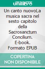 Un canto nuovoLa musica sacra nel sesto capitolo della Sacrosanctum Concilium. E-book. Formato EPUB ebook di Aurelio Porfiri