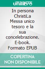 In persona ChristiLa Messa unico tesoro e la sua concelebrazione. E-book. Formato EPUB ebook di Enrico Zoffoli