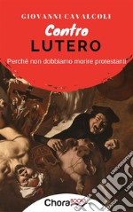 Contro Lutero: Perché non dobbiamo morire protestanti. E-book. Formato EPUB ebook