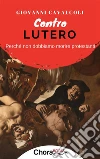 Contro Lutero: Perché non dobbiamo morire protestanti. E-book. Formato EPUB ebook di Giovanni Cavalcoli
