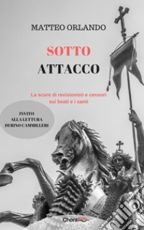 Sotto attacco: La scure di revisionisti e censori sui beati e i santi. E-book. Formato EPUB ebook di Matteo Orlando