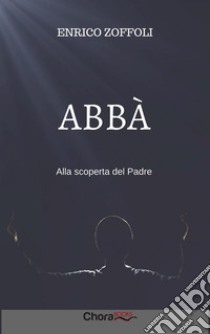 Abbà: Alla scoperta del Padre. E-book. Formato EPUB ebook di Enrico Zoffoli