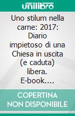 Uno stilum nella carne: 2017: Diario impietoso di una Chiesa in uscita (e caduta) libera. E-book. Formato EPUB ebook di Marco Tosatti