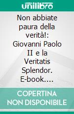 Non abbiate paura della verità!: Giovanni Paolo II e la Veritatis Splendor. E-book. Formato EPUB ebook di Maksym Adam Kopiec