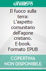 Il fuoco sulla terra: L'aspetto comunitario dell'agone cristiano. E-book. Formato EPUB