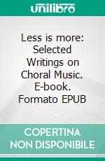 Less is more: Selected Writings on Choral Music. E-book. Formato EPUB ebook di Aurelio Porfiri