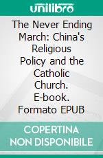 The Never Ending March: China's Religious Policy and the Catholic Church. E-book. Formato EPUB ebook