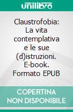 Claustrofobia: La vita contemplativa e le sue (d)istruzioni. E-book. Formato EPUB ebook