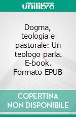 Dogma, teologia e pastorale: Un teologo parla. E-book. Formato EPUB ebook