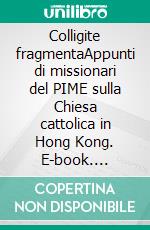 Colligite fragmentaAppunti di missionari del PIME sulla Chiesa cattolica in Hong Kong. E-book. Formato EPUB ebook