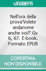 Nell'ora della prova"Volete andarvene anche voi?" Gv 6, 67. E-book. Formato EPUB