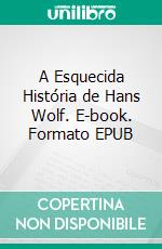 A Esquecida História de Hans Wolf. E-book. Formato EPUB ebook