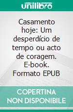 Casamento hoje: Um desperdício de tempo ou acto de coragem. E-book. Formato EPUB ebook