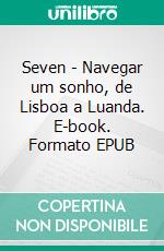 Seven - Navegar um sonho, de Lisboa a Luanda. E-book. Formato EPUB