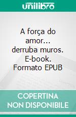 A força do amor... derruba muros. E-book. Formato EPUB ebook