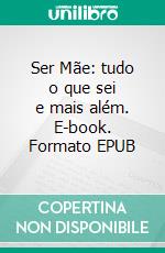 Ser Mãe: tudo o que sei e mais além. E-book. Formato EPUB ebook