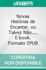 Novas Histórias de Encantar, ou Talvez Não.... E-book. Formato EPUB ebook