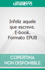 Infeliz aquele que escreve. E-book. Formato EPUB ebook