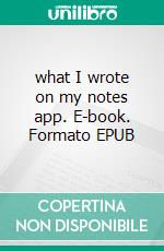 what I wrote on my notes app. E-book. Formato EPUB ebook