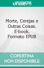 Morte, Cerejas e Outras Coisas. E-book. Formato EPUB ebook