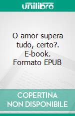 O amor supera tudo, certo?. E-book. Formato EPUB ebook