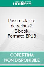 Posso falar-te de velhos?. E-book. Formato EPUB ebook