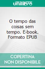 O tempo das coisas sem tempo. E-book. Formato EPUB ebook