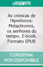 As crónicas de Hiperboros: Metachronos, os senhores do tempo. E-book. Formato EPUB ebook