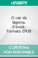O cair da lágrima. E-book. Formato EPUB ebook