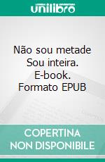 Não sou metade Sou inteira. E-book. Formato EPUB ebook