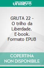 GRUTA 22 - O trilho da Liberdade. E-book. Formato EPUB ebook