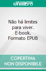 Não há limites para viver. E-book. Formato EPUB ebook