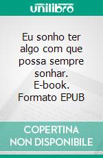 Eu sonho ter algo com que possa sempre sonhar. E-book. Formato EPUB ebook