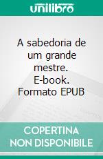 A sabedoria de um grande mestre. E-book. Formato EPUB ebook