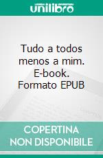 Tudo a todos menos a mim. E-book. Formato EPUB ebook
