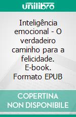 Inteligência emocional - O verdadeiro caminho para a felicidade. E-book. Formato EPUB ebook