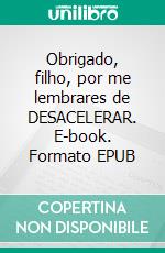 Obrigado, filho, por me lembrares de DESACELERAR. E-book. Formato EPUB ebook