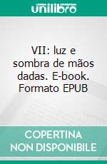 VII: luz e sombra de mãos dadas. E-book. Formato EPUB ebook