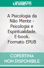 A Psicologia da Não Mente - Psicologia e Espiritualidade. E-book. Formato EPUB ebook