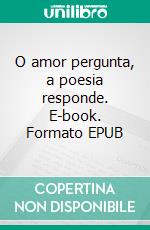O amor pergunta, a poesia responde. E-book. Formato EPUB ebook