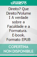 Direito? Que Direito?Volume I A verdade sobre a Faculdade e a Formatura. E-book. Formato EPUB ebook