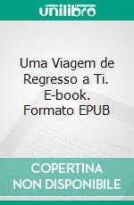 Uma Viagem de Regresso a Ti. E-book. Formato EPUB ebook